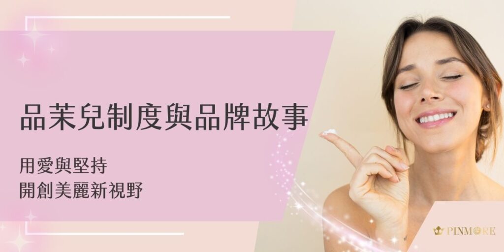 品茉兒制度建立於「用愛打造美麗，用堅持實現夢想」的品牌理念，致力於提供優質美容產品和服務。跟著品茉兒生醫小編一起來看看品茉兒的品牌起源、發展歷程，以及如何透過創新的制度和對品質的承諾，贏得消費者的信賴，成為業界典範！
