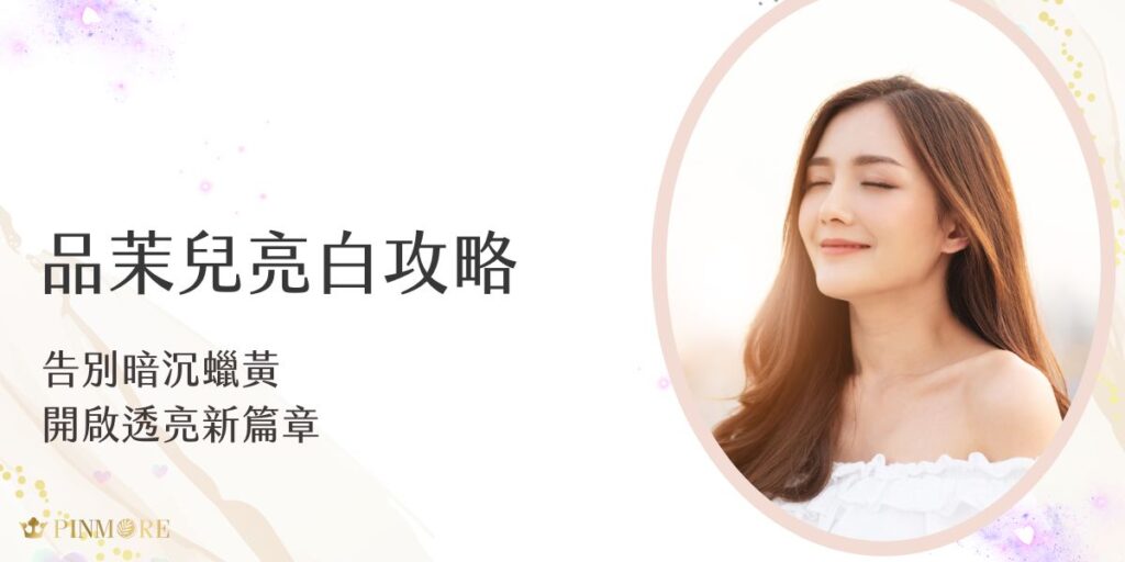 暗沉、蠟黃總讓肌膚看起來沒精神？品茉兒亮白系列從根本改善膚色不均，透過高效亮白成分、溫和配方與日常保養搭配，幫助肌膚重拾光澤與透亮。告別黯沉，迎接亮白新篇章！