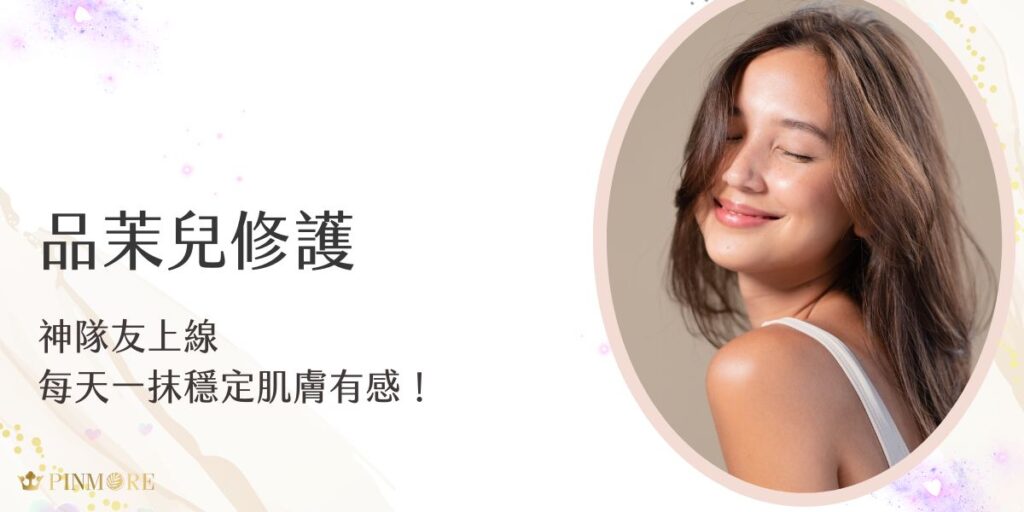 品茉兒修護系列就像肌膚的神隊友，每天一抹幫助穩定膚況，淡化泛紅、改善乾癢，養出健康膚質不是夢。低敏溫和的配方讓敏感肌也能安心使用，讓日常保養成為真正的修護關鍵。
