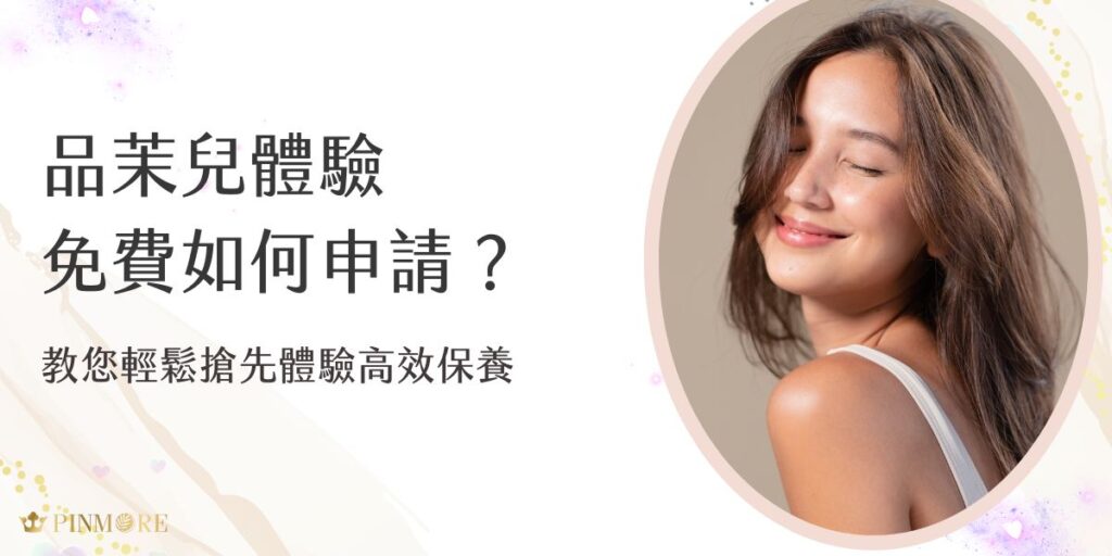品茉兒體驗免費活動怎麼申請？現在就帶您輕鬆了解體驗流程！無論是首次嘗試還是回購愛用者，本篇詳解申請步驟、注意事項與體驗內容，現在就來預約，先感受高效保養的魅力。