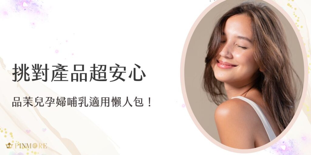 品茉兒孕婦哺乳適用產品怎麼挑？本文整理品茉兒產品中適合孕婦與哺乳期使用的成分與品項，讓媽媽們安心保養、無負擔。我們相信，健康的媽咪才能哺育健康的寶寶，而均衡營養正是這一切的基礎。